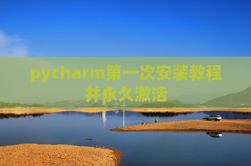 pycharm第一次安装教程并永久激活